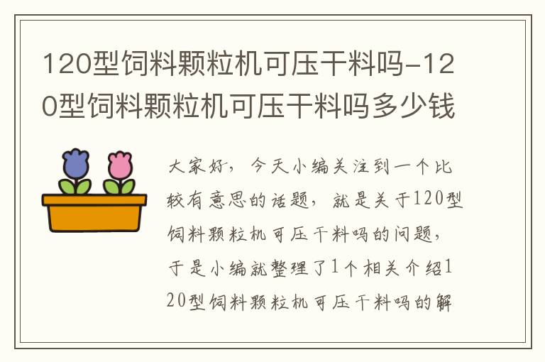 120型饲料颗粒机可压干料吗-120型饲料颗粒机可压干料吗多少钱