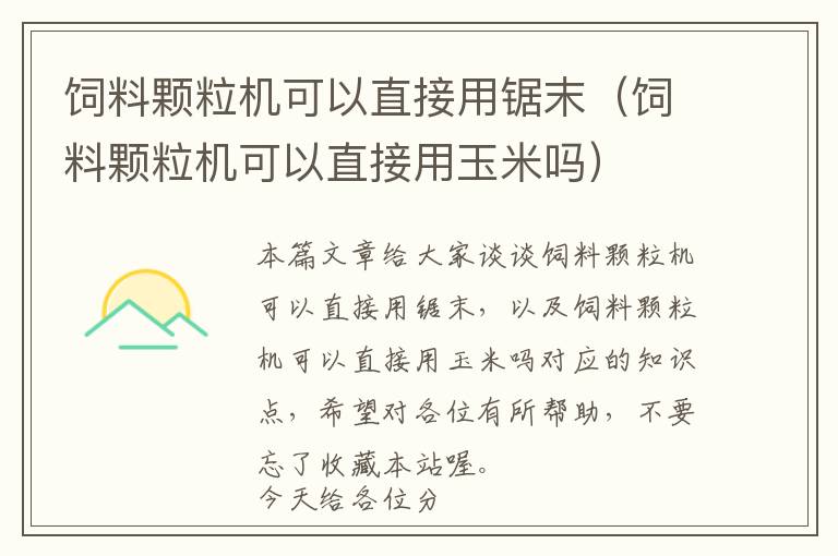 饲料颗粒机可以直接用锯末（饲料颗粒机可以直接用玉米吗）