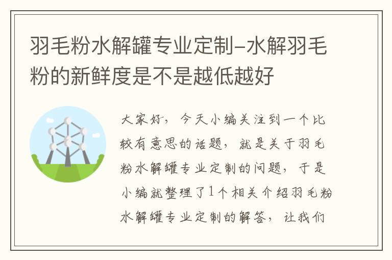 羽毛粉水解罐专业定制-水解羽毛粉的新鲜度是不是越低越好