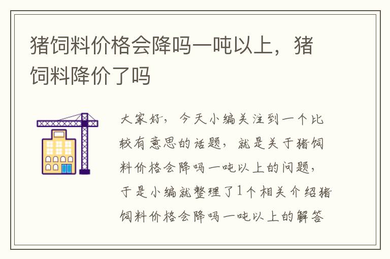 猪饲料价格会降吗一吨以上，猪饲料降价了吗