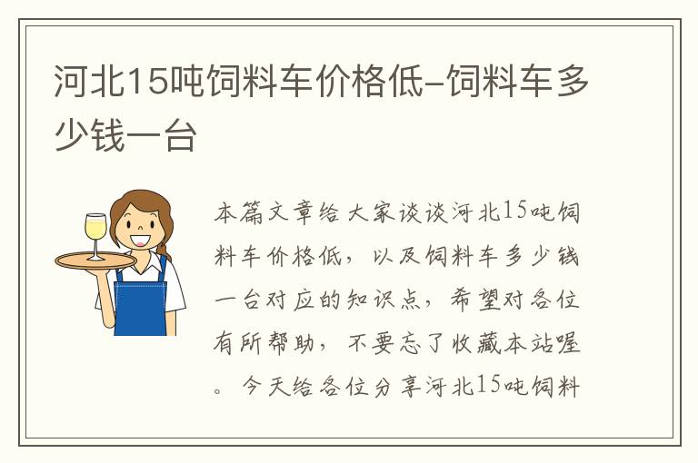 河北15吨饲料车价格低-饲料车多少钱一台